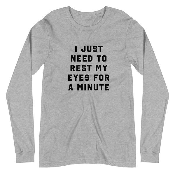 I Just Need To Rest My Eyes For A Minute - Long Sleeve Tee