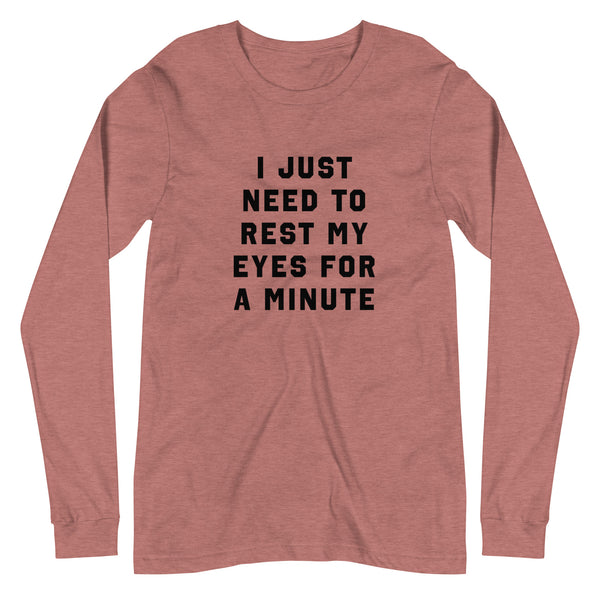 I Just Need To Rest My Eyes For A Minute - Long Sleeve Tee
