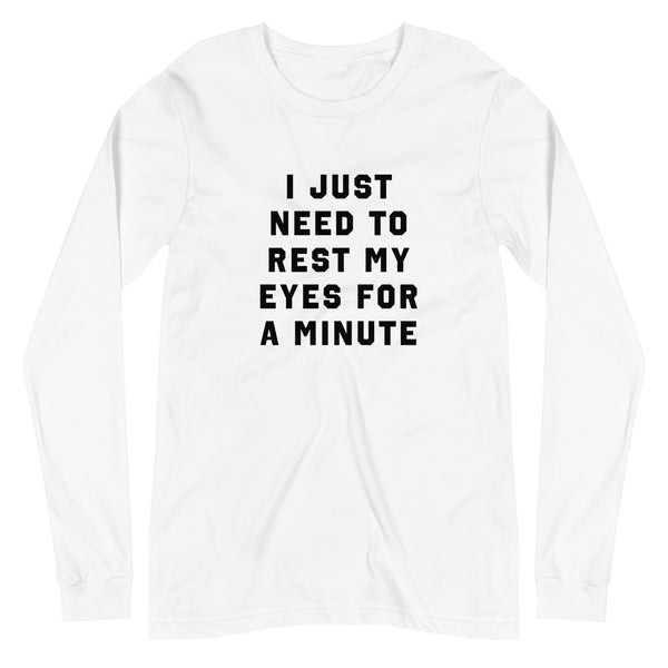 I Just Need To Rest My Eyes For A Minute - Long Sleeve Tee